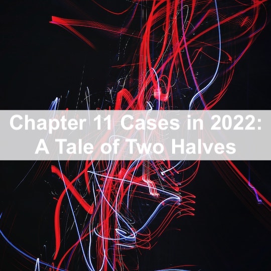 Chapter 11 Cases in 2022: A Tale of Two Halves